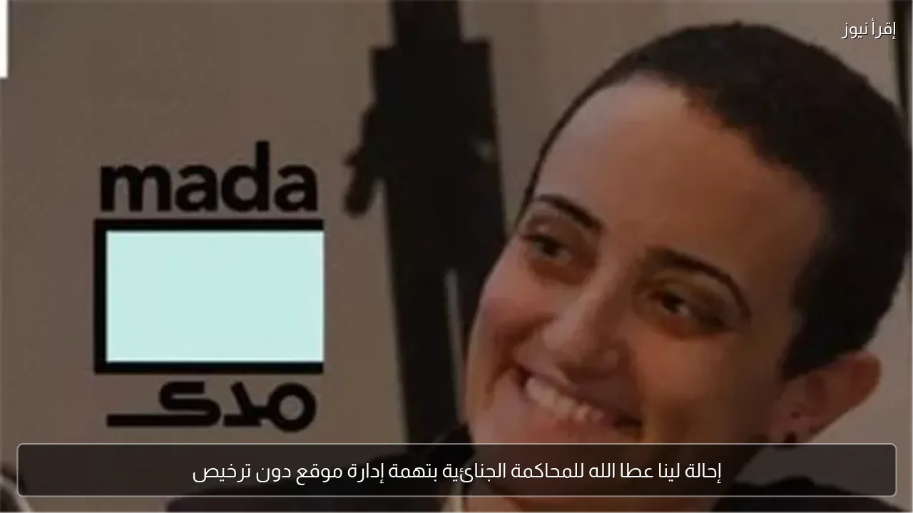 إحالة لينا عطا الله للمحاكمة الجنائية بتهمة إدارة موقع دون ترخيص