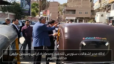 إحالة مدير إشغالات سنورس للتحقيق ومصادرة كراسٍ وشيش مقهى مخالف بالفيوم