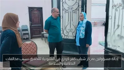 إحالة مسؤولين بمركز شباب كفر كردي في القليوبية للتحقيق بسبب مخالفات النظافة والسلامة