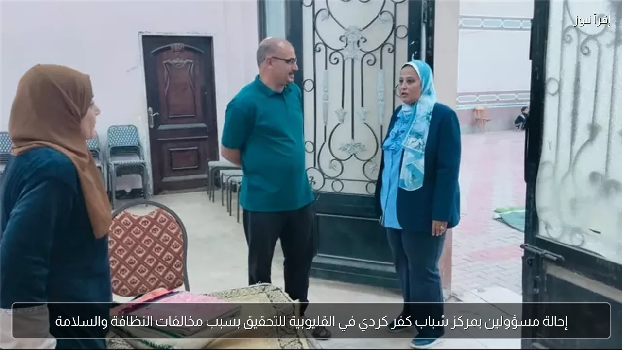 إحالة مسؤولين بمركز شباب كفر كردي في القليوبية للتحقيق بسبب مخالفات النظافة والسلامة