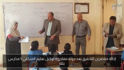 إحالة مقصرين للتحقيق بعد جولة مفاجئة لوكيل تعليم المنيا في 5 مدارس بتله