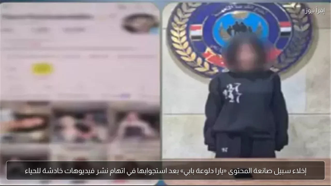 إخلاء سبيل صانعة المحتوى «يارا دلوعة بابي» بعد استجوابها في اتهام نشر فيديوهات خادشة للحياء