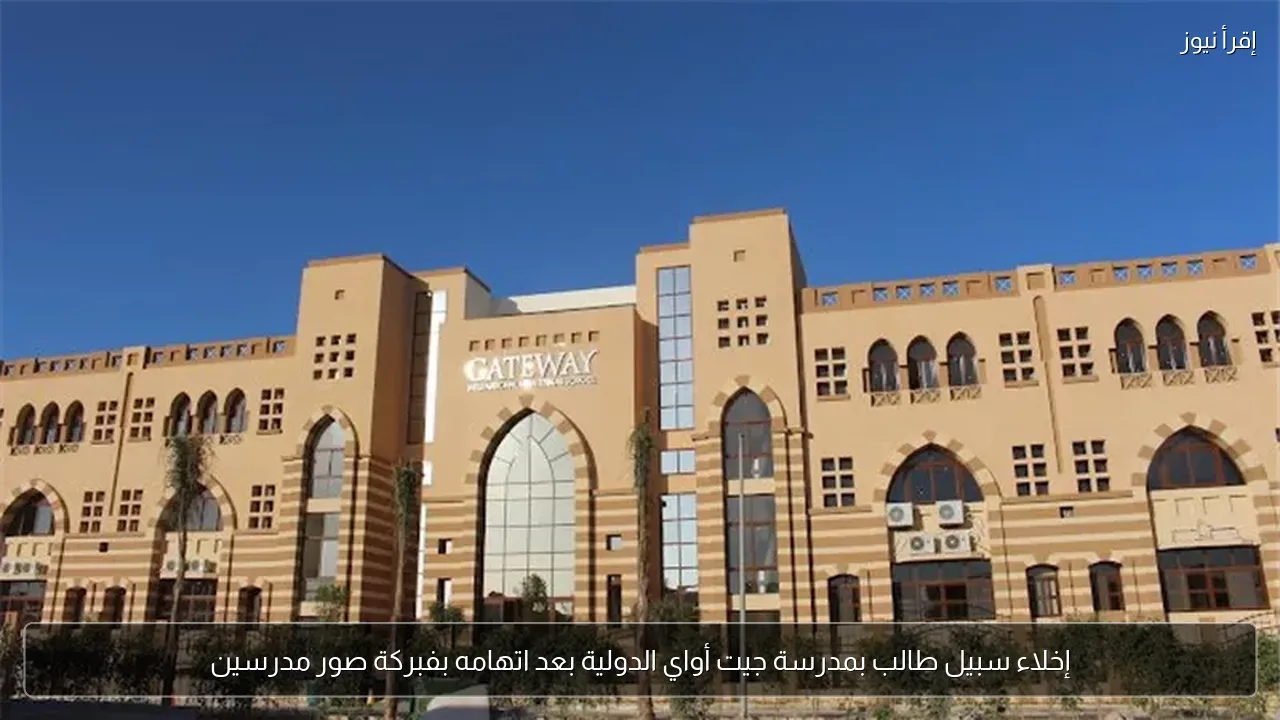 إخلاء سبيل طالب بمدرسة جيت أواي الدولية بعد اتهامه بفبركة صور مدرسين