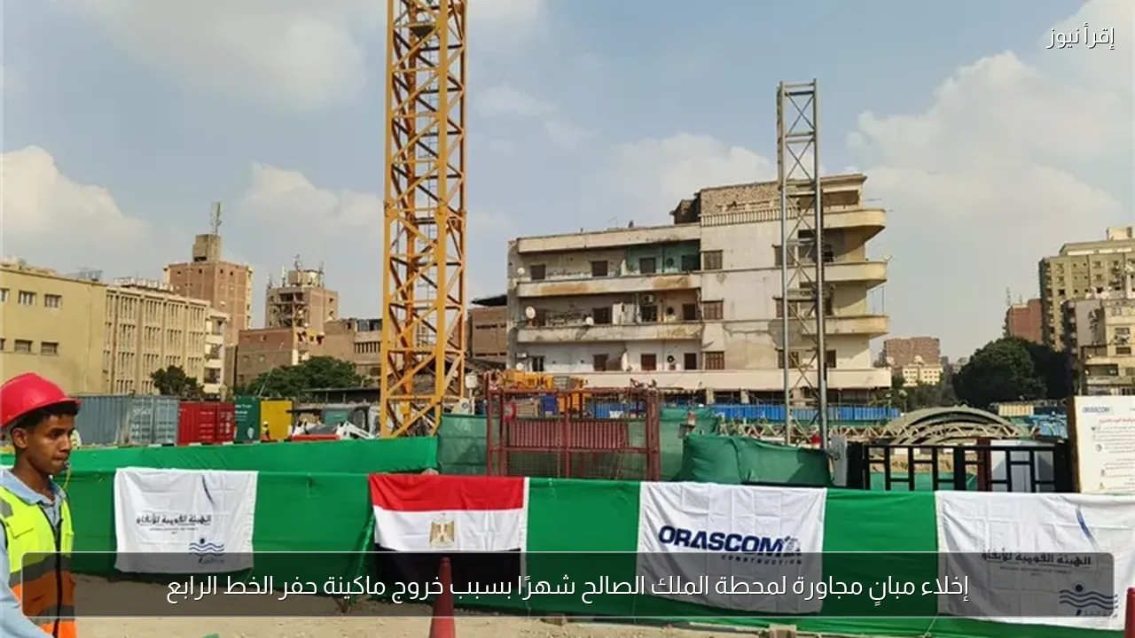 إخلاء مبانٍ مجاورة لمحطة الملك الصالح شهرًا بسبب خروج ماكينة حفر الخط الرابع