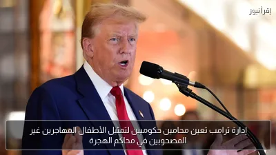 إدارة ترامب تعين محامين حكوميين لتمثيل الأطفال المهاجرين غير المصحوبين في محاكم الهجرة