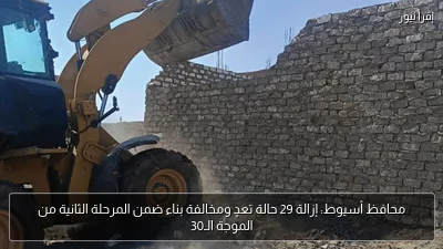 محافظ أسيوط: إزالة 29 حالة تعدٍ ومخالفة بناء ضمن المرحلة الثانية من الموجة الـ30