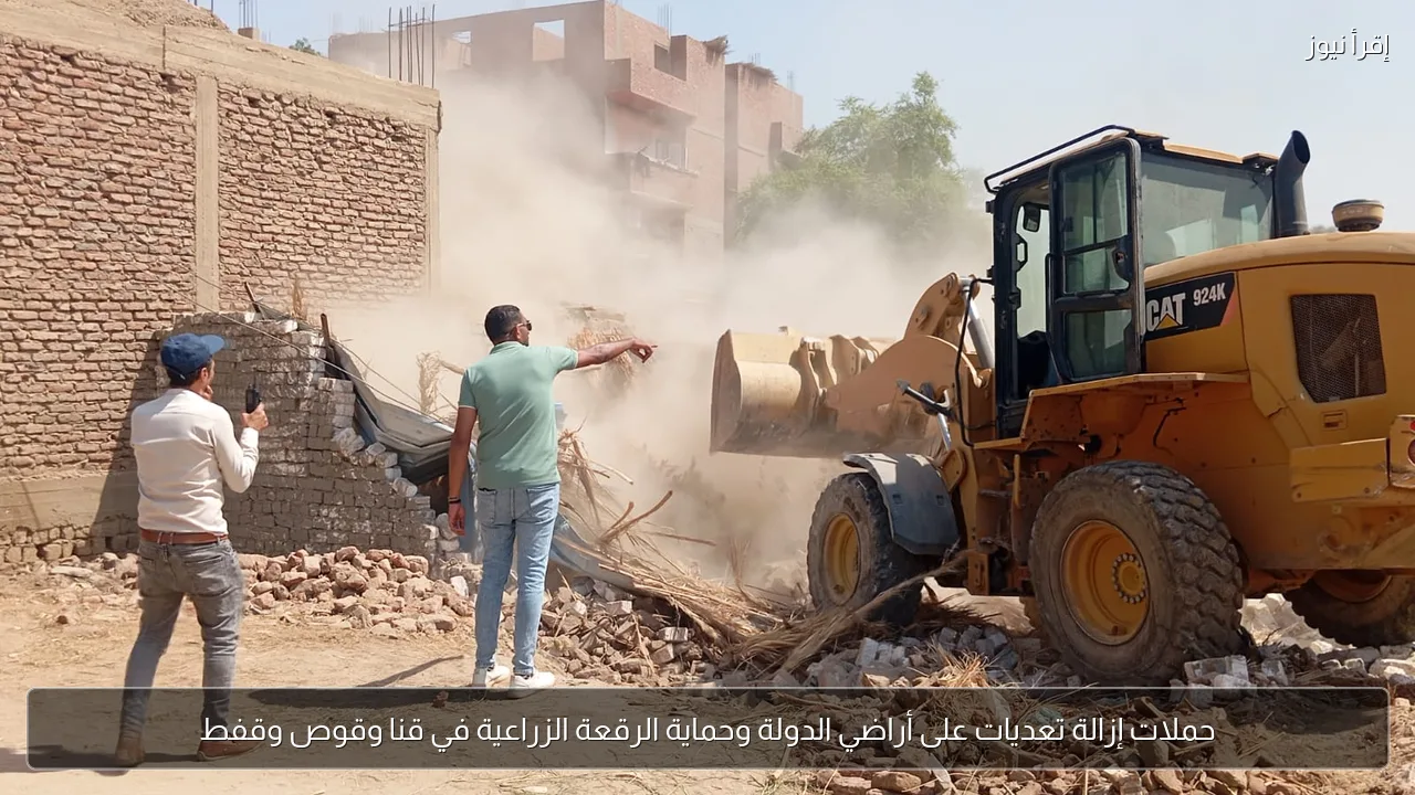 حملات إزالة تعديات على أراضي الدولة وحماية الرقعة الزراعية في قنا وقوص وقفط
