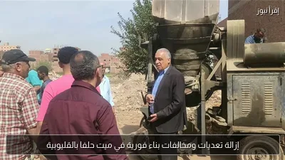 إزالة تعديات ومخالفات بناء فورية في ميت حلفا بالقليوبية