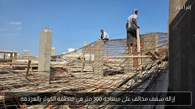إزالة سقف مخالف على مساحة 300 متر في منطقة الكوثر بالغردقة