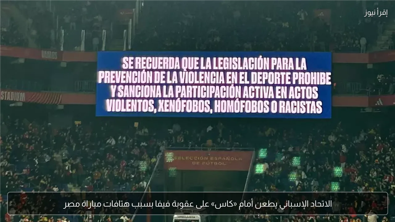 الاتحاد الإسباني يطعن أمام «كاس» على عقوبة فيفا بسبب هتافات مباراة مصر