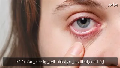 إرشادات أولية للتعامل مع إصابات العين والحد من مضاعفاتها