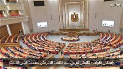 «إسكان النواب» تناقش قرض بنك التنمية الأفريقي لمحطة الجبل الأصفر