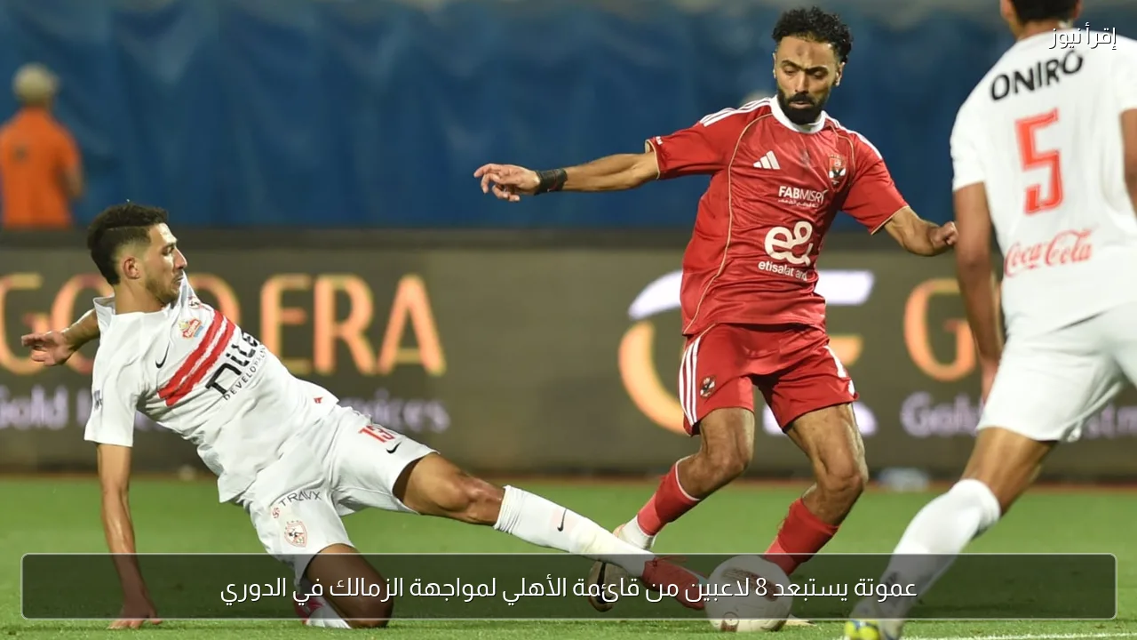 عموتة يستبعد 8 لاعبين من قائمة الأهلي لمواجهة الزمالك في الدوري