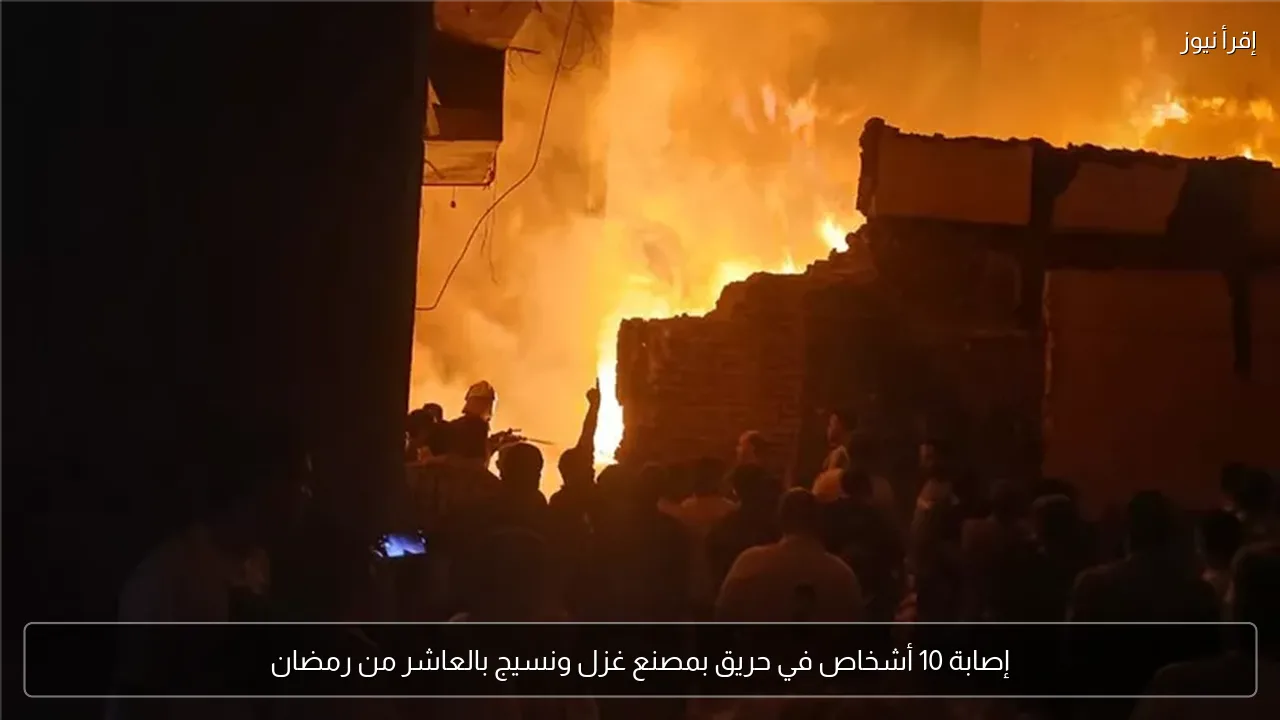 إصابة 10 أشخاص في حريق بمصنع غزل ونسيج بالعاشر من رمضان