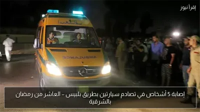 إصابة 5 أشخاص في تصادم سيارتين بطريق بلبيس – العاشر من رمضان بالشرقية