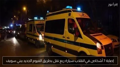 إصابة 7 أشخاص في انقلاب سيارة ربع نقل بطريق الفيوم الجديد ببني سويف