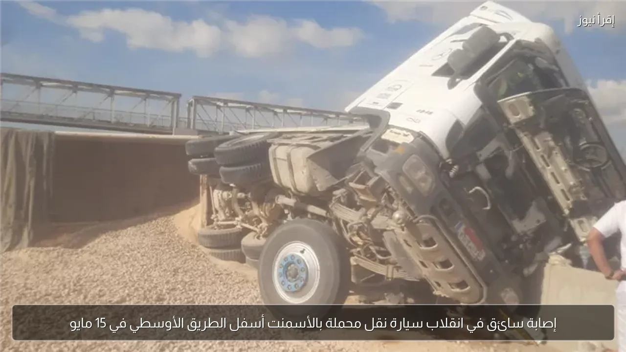 إصابة سائق في انقلاب سيارة نقل محملة بالأسمنت أسفل الطريق الأوسطي في 15 مايو