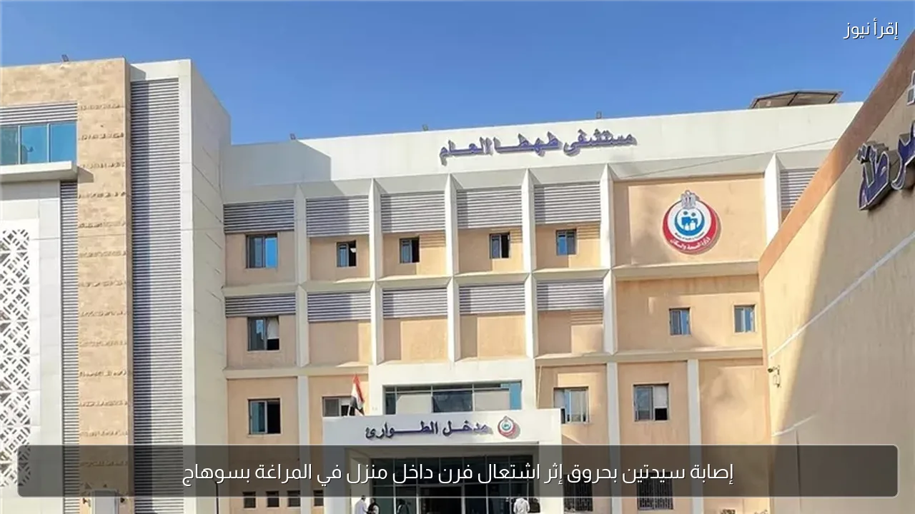 إصابة سيدتين بحروق إثر اشتعال فرن داخل منزل في المراغة بسوهاج