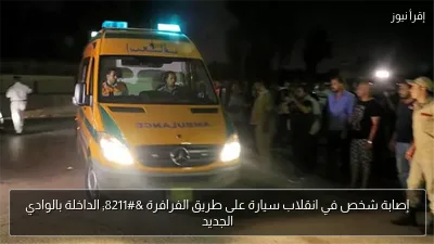إصابة شخص في انقلاب سيارة على طريق الفرافرة – الداخلة بالوادي الجديد