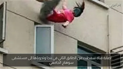 إصابة فتاة سقطت من الطابق الثاني في بنجا وتحويلها إلى مستشفى سوهاج الجامعي