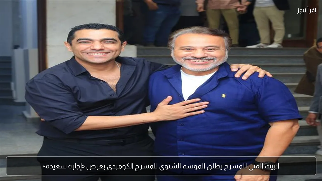 البيت الفني للمسرح يطلق الموسم الشتوي للمسرح الكوميدي بعرض «إجازة سعيدة»