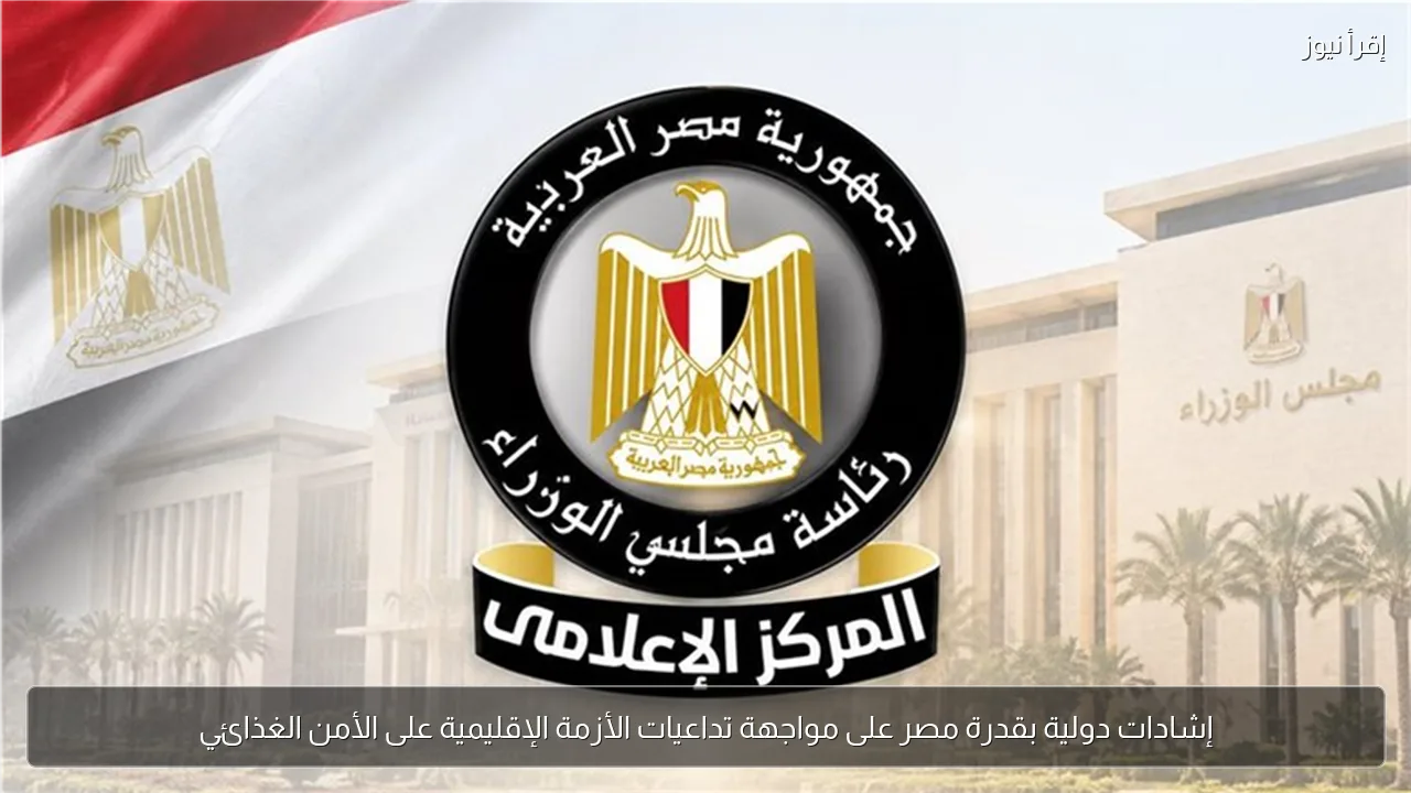 إشادات دولية بقدرة مصر على مواجهة تداعيات الأزمة الإقليمية على الأمن الغذائي