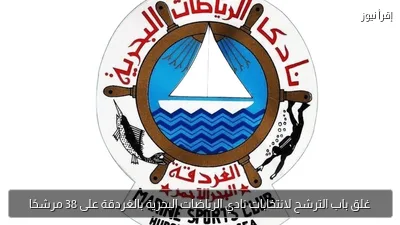 غلق باب الترشح لانتخابات نادي الرياضات البحرية بالغردقة على 38 مرشحًا