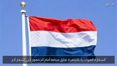 السفارة الهولندية بالقاهرة تغلق مبناها أمام الجمهور حتى إشعار آخر