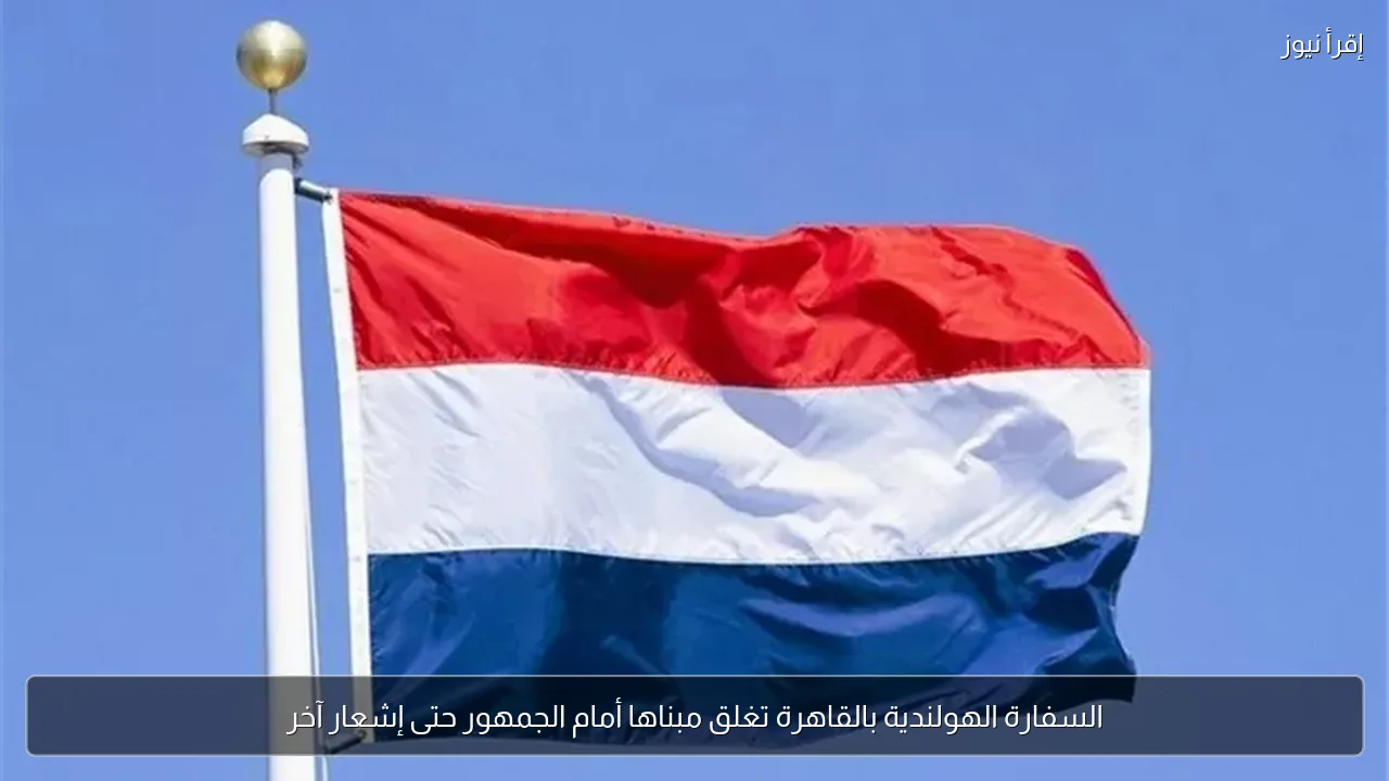 السفارة الهولندية بالقاهرة تغلق مبناها أمام الجمهور حتى إشعار آخر