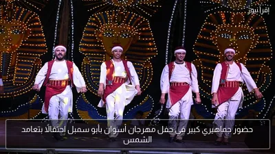 حضور جماهيري كبير في حفل مهرجان أسوان بأبو سمبل احتفالًا بتعامد الشمس