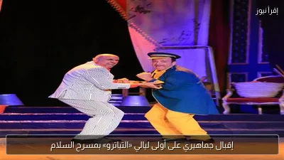 إقبال جماهيري على أولى ليالي «التياترو» بمسرح السلام