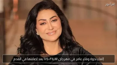 إلغاء ندوة وفاء عامر في مهرجان VS-FILM بعد إصابتها في القدم