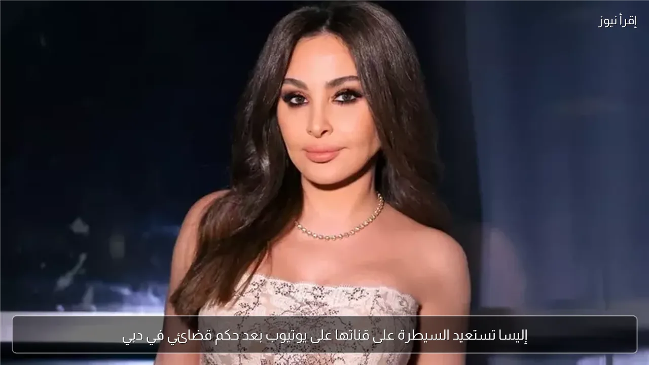 إليسا تستعيد السيطرة على قناتها على يوتيوب بعد حكم قضائي في دبي