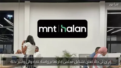 إم إن تي حالًا تعلن تشكيل مجلس إدارتها برئاسة غادة والي ومنير نخلة