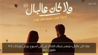 «ولا كان عالبال» يتصدر شباك التذاكر في أول أسبوع عرض بإيرادات 11.8 مليون جنيه