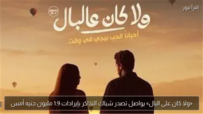 «ولا كان على البال» يواصل تصدر شباك التذاكر بإيرادات 1.9 مليون جنيه أمس