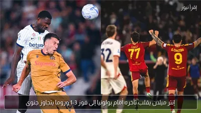 إنتر ميلان يقلب تأخره أمام بولونيا إلى فوز 3-1 وروما يتجاوز جنوى