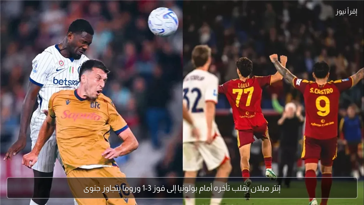 إنتر ميلان يقلب تأخره أمام بولونيا إلى فوز 3-1 وروما يتجاوز جنوى