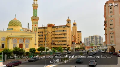محافظ بورسعيد يتفقد تطوير المنطقة الأولى بحي المناخ.. ونجاز 75% من المرحلة الأولى