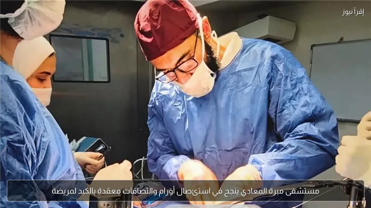 مستشفى مبرة المعادي ينجح في استئصال أورام والتصاقات معقدة بالكبد لمريضة