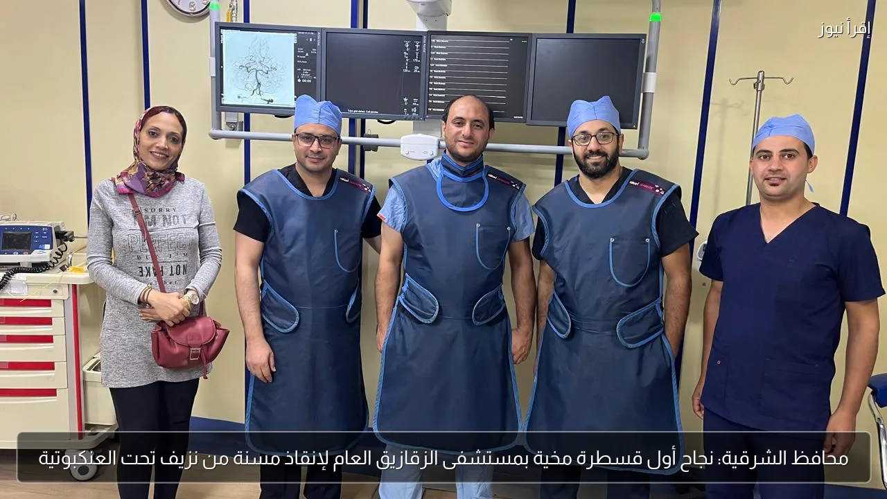 محافظ الشرقية: نجاح أول قسطرة مخية بمستشفى الزقازيق العام لإنقاذ مسنة من نزيف تحت العنكبوتية