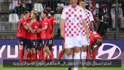 إنجلترا تسحق كرواتيا 7-0 وتصل إلى 6 نقاط في دوري الأمم الأوروبية