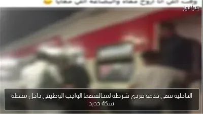 الداخلية تنهي خدمة فردي شرطة لمخالفتهما الواجب الوظيفي داخل محطة سكة حديد