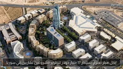إيجل هيلز تعتزم استثمار 17 مليار دولار لتطوير مشروعين عقاريين في سوريا