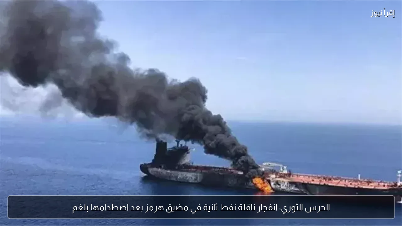 الحرس الثوري: انفجار ناقلة نفط ثانية في مضيق هرمز بعد اصطدامها بلغم