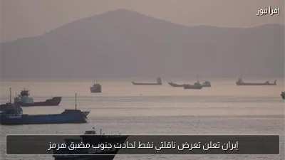 إيران تعلن تعرض ناقلتي نفط لحادث جنوب مضيق هرمز