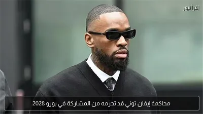 محاكمة إيفان توني قد تحرمه من المشاركة في يورو 2028