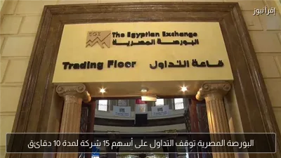 البورصة المصرية توقف التداول على أسهم 15 شركة لمدة 10 دقائق