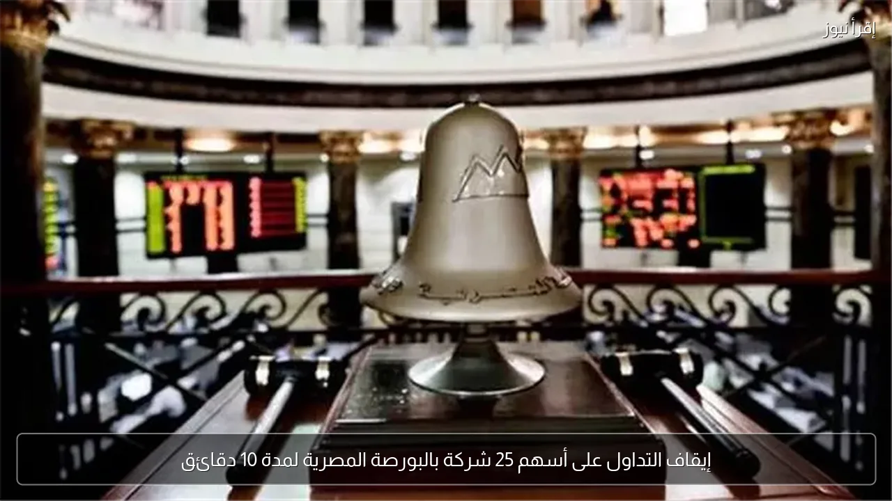 إيقاف التداول على أسهم 25 شركة بالبورصة المصرية لمدة 10 دقائق