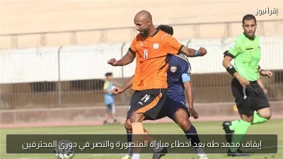 إيقاف محمد طه بعد أخطاء مباراة المنصورة والنصر في دوري المحترفين